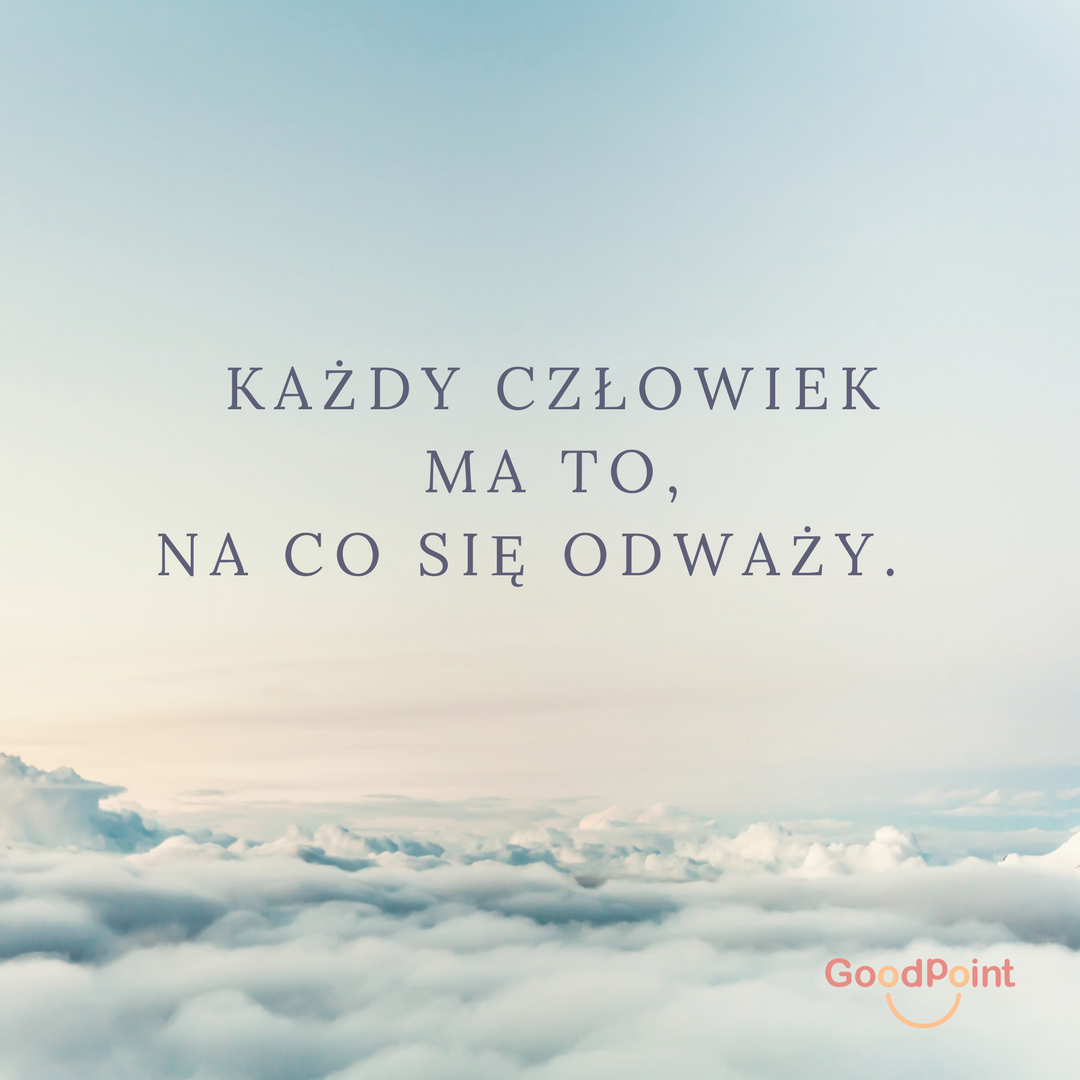 każdy człowiek ma to, na co się odważy